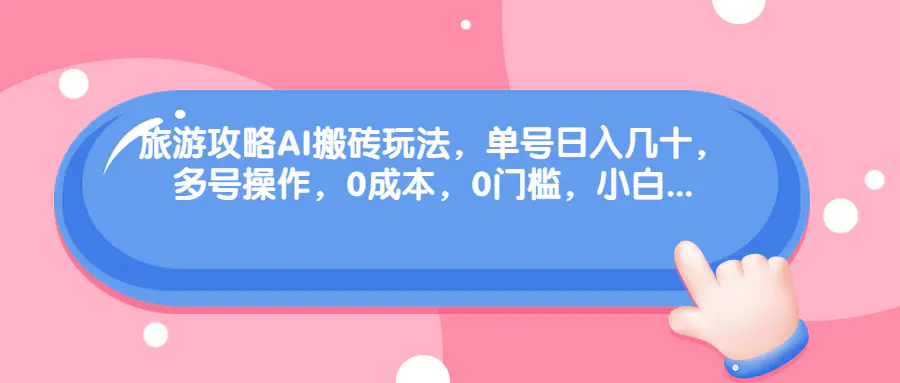 旅游攻略AI搬砖玩法，单号日入几十，可多号操作，0成本，0门槛，小白.-爱赚项目网