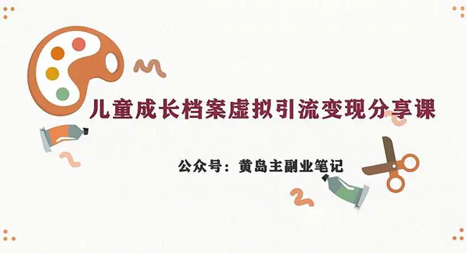 副业拆解：儿童成长档案虚拟资料变现副业，一条龙实操玩法（教程+素材）-爱赚项目网