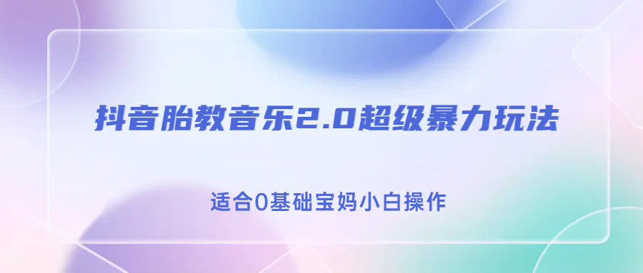 抖音胎教音乐2.0，超级暴力变现玩法，日入500+，适合0基础宝妈小白操作-爱赚项目网