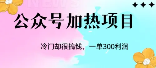 冷门公众号加热项目，一单利润300+-爱赚项目网