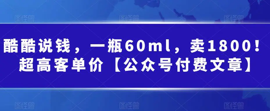 酷酷说钱，一瓶60ml，卖1800！|超高客单价【公众号付费文章】-爱赚项目网