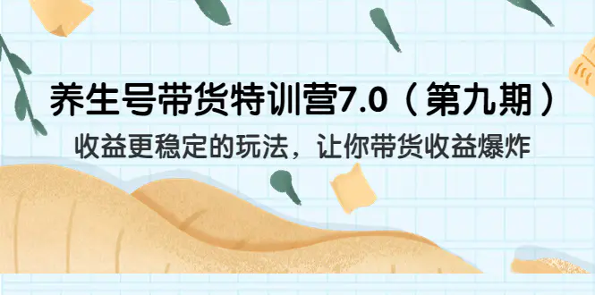 养生号带货特训营7.0收益更稳定的玩法 让你带货收益爆炸（11节）-爱赚项目网