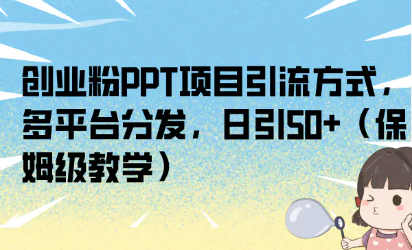 创业粉PPT项目引流方式，多平台分发，日引50+（保姆级教学）123-爱赚项目网