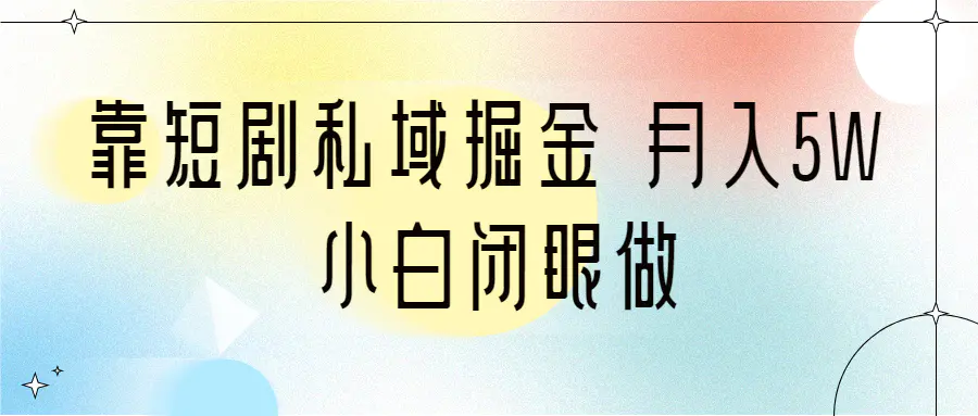 靠短剧私域掘金 月入5W 小白闭眼做（教程+2T资料）-爱赚项目网