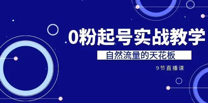 某收费培训7-8月课程：0粉起号实战教学，自然流量的天花板（9节）-爱赚项目网