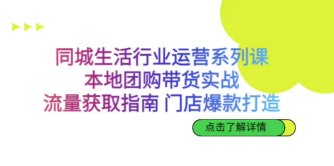 同城生活行业运营系列课：本地团购带货实战，流量获取指南 门店爆款打造-爱赚项目网