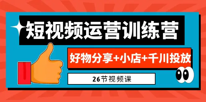 0基础短视频运营训练营：好物分享+小店+千川投放（26节视频课）-爱赚项目网