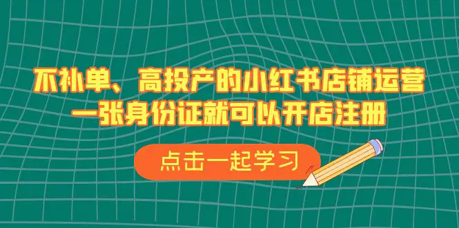 不补单、高投产的小红书店铺运营，一张身份证就可以开店注册（33节课）-爱赚项目网