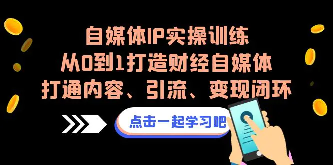 自媒体IP实操训练，从0到1打造财经自媒体，打通内容、引流、变现闭环-爱赚项目网