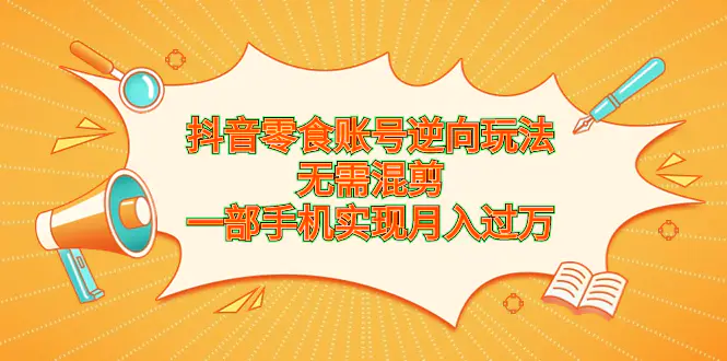 抖音零食账号逆向玩法，无需混剪，一部手机实现月入过万-爱赚项目网