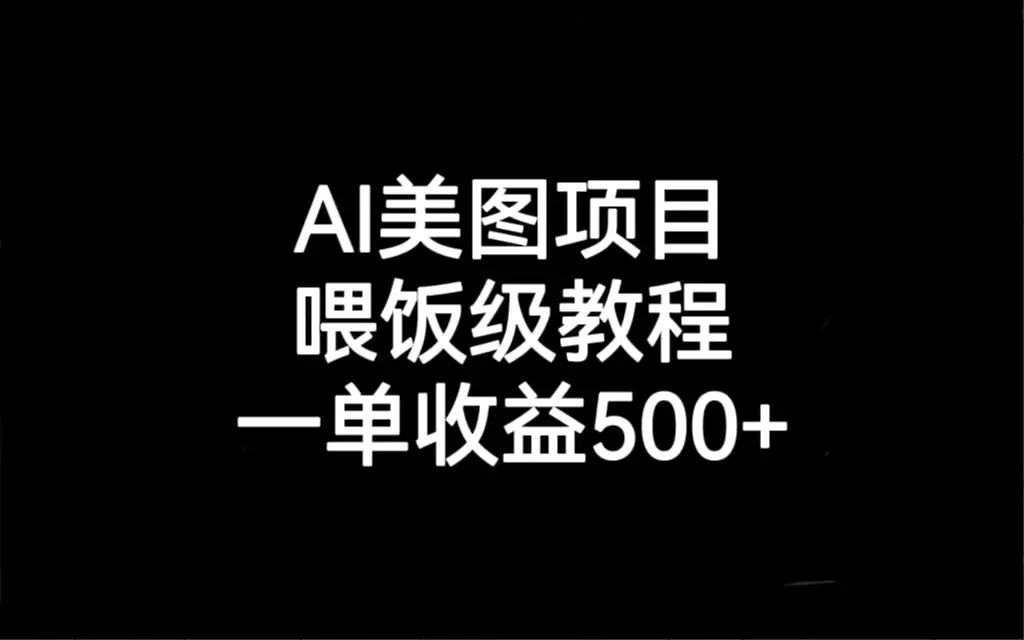 AI美图项目，喂饭级教程，一单收益500+-爱赚项目网