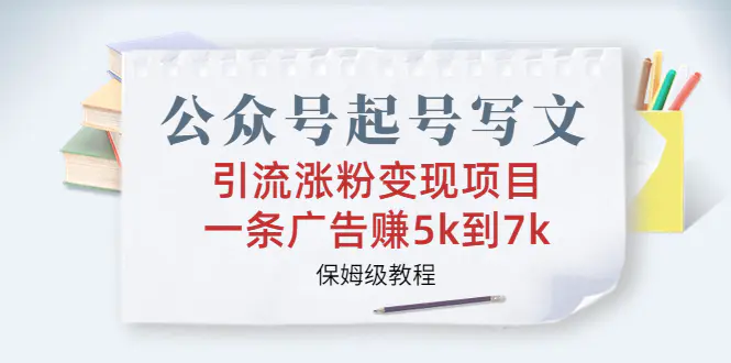 公众号起号写文、引流涨粉变现项目，一条广告赚5k到7k，保姆级教程-爱赚项目网