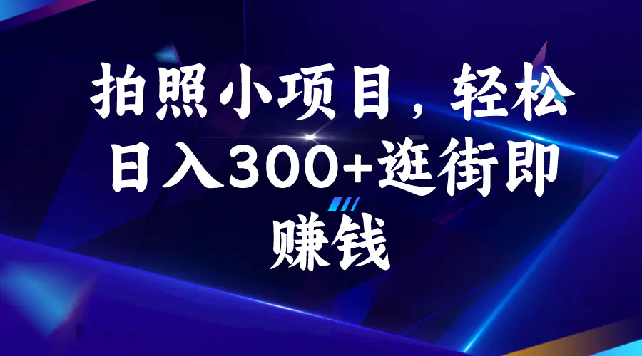 拍照小项目，轻松日入300+逛街即赚钱-爱赚项目网