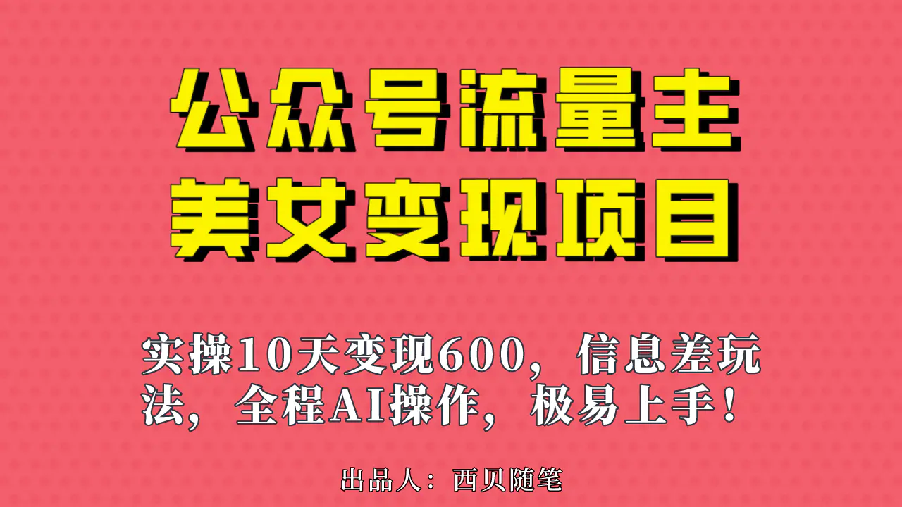 公众号流量主美女变现项目，实操10天变现600+，一个小副业利用AI无脑搬…-爱赚项目网