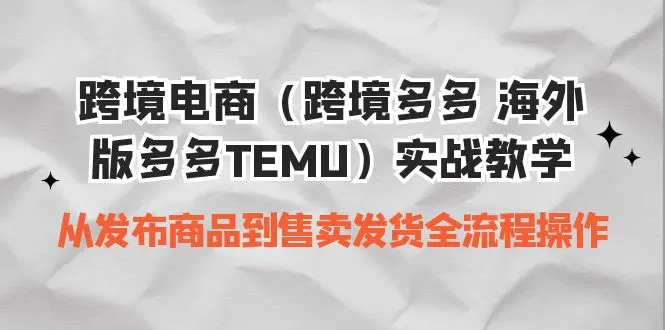 跨境电商（跨境多多 海外版多多TEMU）实操教学 从发布商品到售卖发货全流程-爱赚项目网