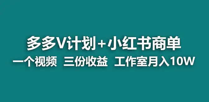 【蓝海项目】多多v计划+小红书商单 一个视频三份收益 工作室月入10w-爱赚项目网