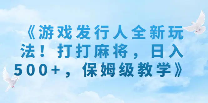 《游戏发行人全新玩法！打打麻将，日入500+，保姆级教学》-爱赚项目网