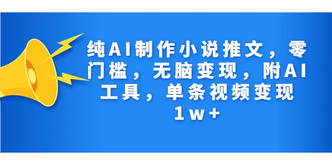 纯AI制作小说推文，零门槛，无脑变现，附AI工具，单条视频变现1w+-爱赚项目网