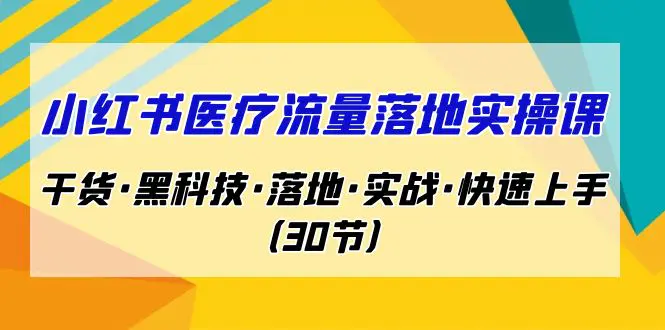 小红书·医疗流量落地实操课，干货·黑科技·落地·实战·快速上手（30节）-爱赚项目网