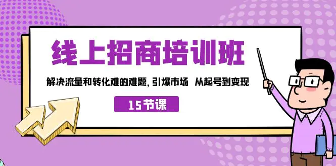 线上·招商培训班，解决流量和转化难的难题 引爆市场 从起号到变现（15节）-爱赚项目网