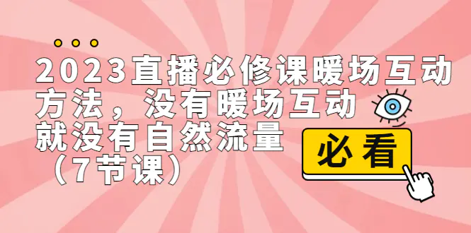 2023直播·必修课暖场互动方法，没有暖场互动，就没有自然流量（7节课）-爱赚项目网