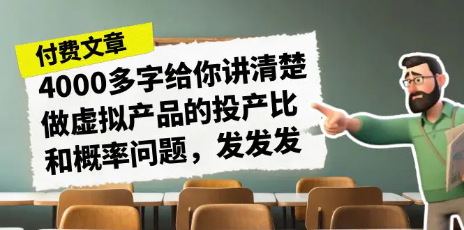 某付款文章《4000多字给你讲清楚做虚拟产品的投产比和概率问题，发发发》-爱赚项目网