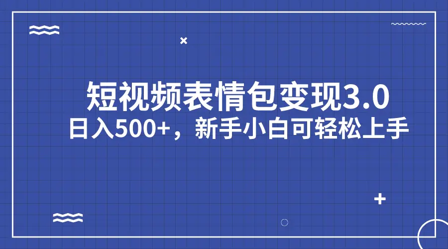 短视频表情包变现项目3.0，日入500+，新手小白轻松上手（教程+资料）-爱赚项目网