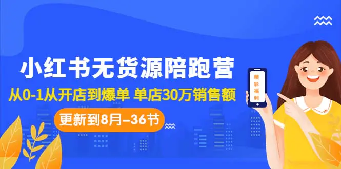 小红书无货源陪跑营：从0-1从开店到爆单 单店30万销售额（更至8月-36节课）-爱赚项目网