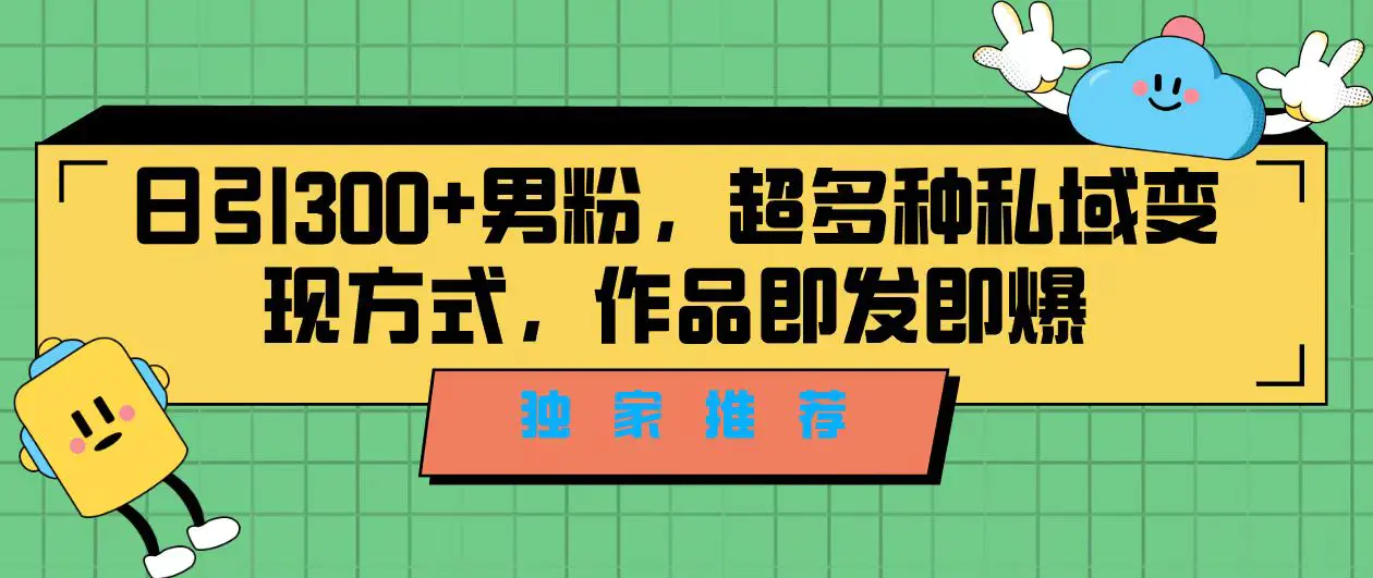 独家推荐！日引300+男粉，超多种私域变现方式，作品即发即报-爱赚项目网