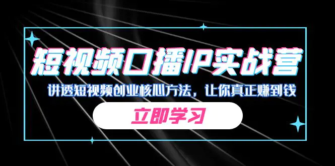 某收费培训：短视频口播IP实战营，讲透短视频创业核心方法，让你真正赚到钱-爱赚项目网