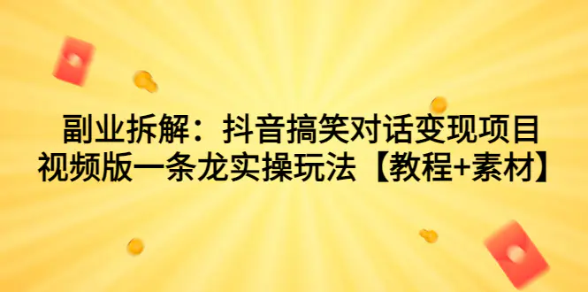 副业拆解：抖音搞笑对话变现项目，视频版一条龙实操玩法【教程+素材】-爱赚项目网