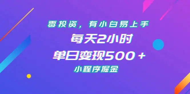 零投资，有小白易上手，每天2小时，单日变现500＋，小程序掘金-爱赚项目网