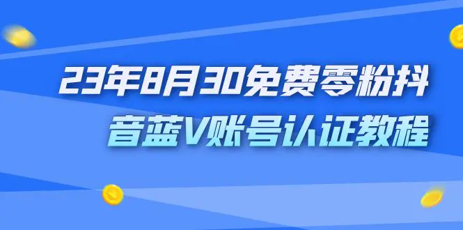 外面收费1980的23年8月30免费零粉抖音蓝V账号认证教程-爱赚项目网