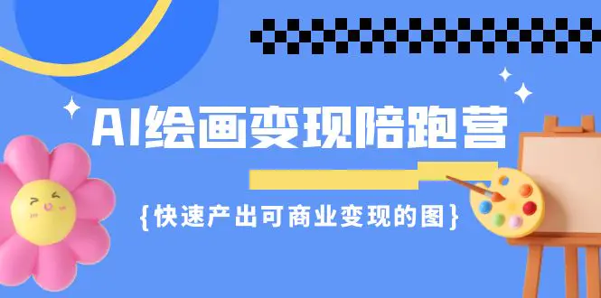 AI绘画·变现陪跑营，快速产出可商业变现的图（11节课）-爱赚项目网