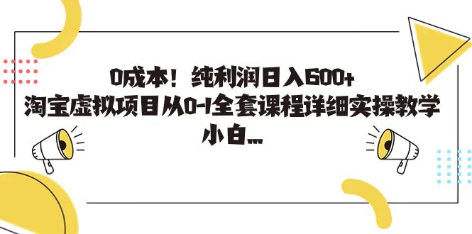 0成本！纯利润日入600+，淘宝虚拟项目从0-1全套课程详细实操教学，小白…-爱赚项目网