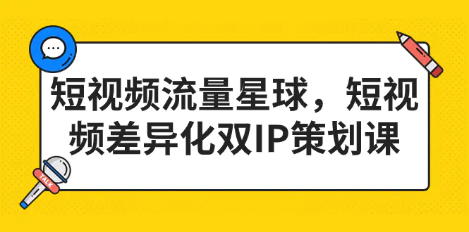 短视频流量星球，短视频差异化双IP策划课（2023新版）-爱赚项目网