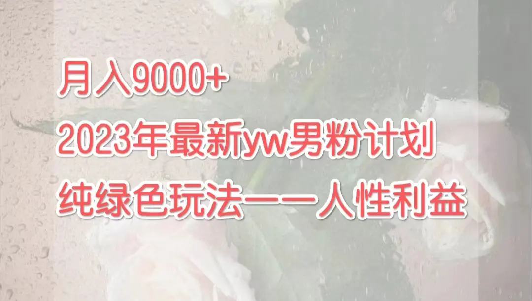 月入9000+2023年9月最新yw男粉计划绿色玩法——人性之利益-爱赚项目网