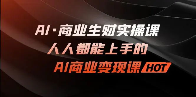 AI·商业生财实操课：人人都能上手的AI·商业变现课-爱赚项目网