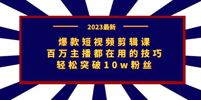 爆款短视频剪辑课：百万主播都在用的技巧，轻松突破10w粉丝-爱赚项目网