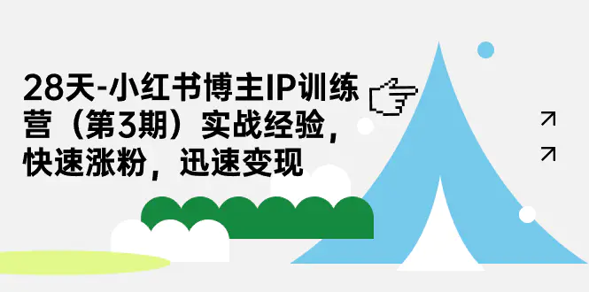 28天-小红书博主IP训练营实战经验，快速涨粉，迅速变现-爱赚项目网