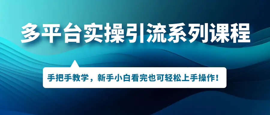 多平台实操引流系列课程，手把手教学，新手小白看完也可轻松上手引流操作！-爱赚项目网