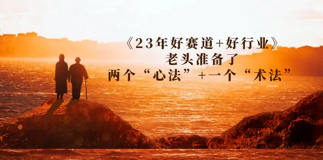 某收费文章《23年好赛道+好行业》老头准备了两个“心法”+一个“术法”-爱赚项目网