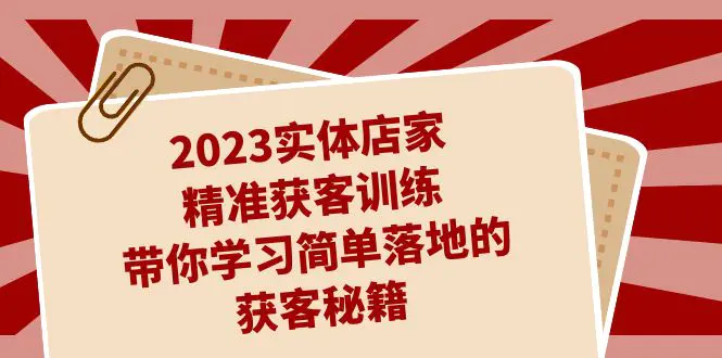 2023实体店家精准获客训练，带你学习简单落地的获客秘籍（27节课）-爱赚项目网