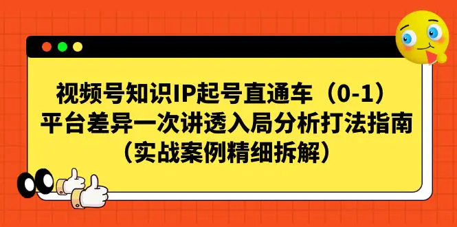 视频号-知识IP起号直通车（0-1）平台差异一次讲透入局分析打法指南（实战-爱赚项目网