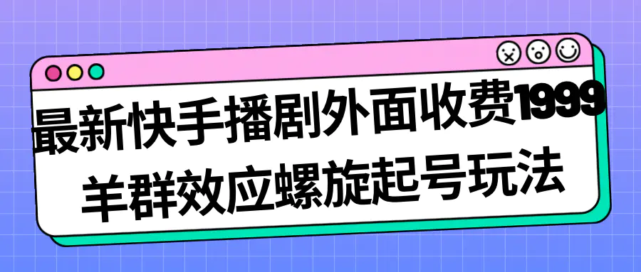 最新快手播剧外面收费1999羊群效应螺旋起号玩法配合流量日入几百完全没问题-爱赚项目网