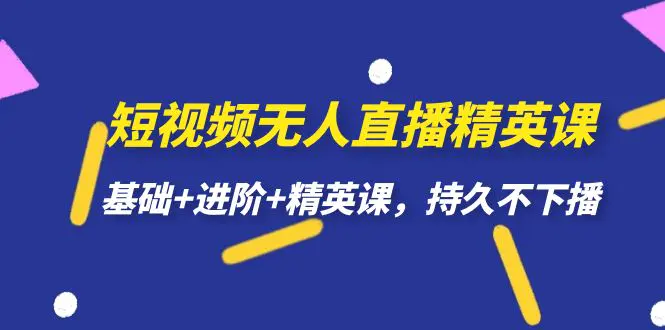 短视频无人直播-精英课，基础+进阶+精英课，持久不下播-爱赚项目网