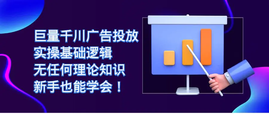 巨量千川广告投放：实操基础逻辑，无任何理论知识，新手也能学会！-爱赚项目网