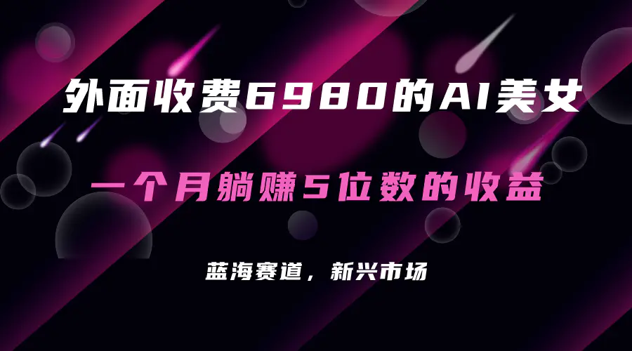 外面收费6980的AI美女项目！每月躺赚5位数收益（教程+素材+工具）-爱赚项目网