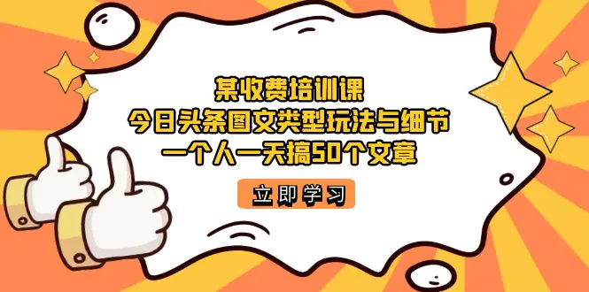 某收费培训课：今日头条账号图文玩法与细节，一个人一天搞50个文章-爱赚项目网