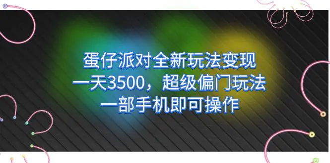 蛋仔派对全新玩法变现，一天3500，超级偏门玩法，一部手机即可操作-爱赚项目网